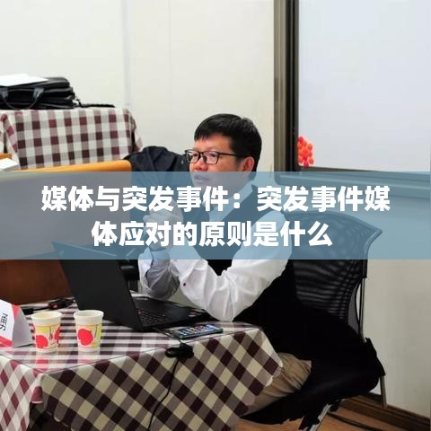 媒體與突發(fā)事件:突發(fā)事件媒體應(yīng)對(duì)的原則是什么