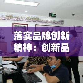 落實(shí)品牌創(chuàng)新精神:創(chuàng)新品牌建設(shè)