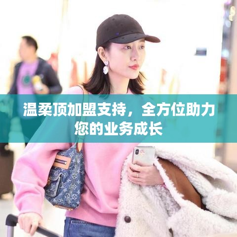溫柔頂加盟全力支持，助您業(yè)務(wù)蓬勃發(fā)展