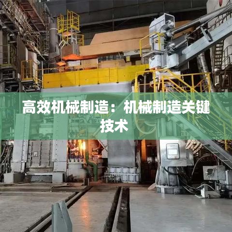 高效機械制造:機械制造關(guān)鍵技術(shù)