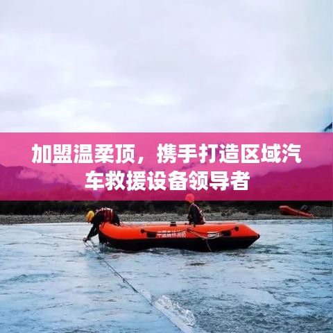 加盟溫柔頂,共創汽車救援設備領先之路