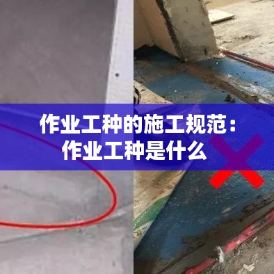 作業(yè)工種的施工規(guī)范:作業(yè)工種是什么