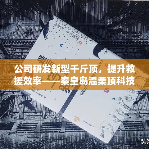 秦皇島溫柔頂科技研發新型千斤頂，提升救援效率引領行業突破