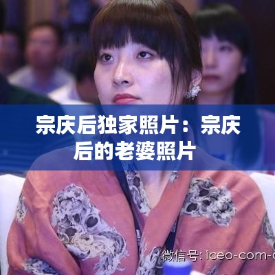 宗慶后獨家照片:宗慶后的老婆照片