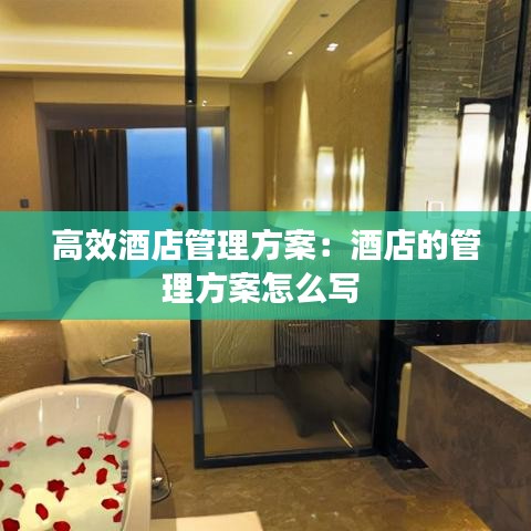 高效酒店管理方案:酒店的管理方案怎么寫