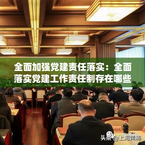 全面加強黨建責(zé)任落實:全面落實黨建工作責(zé)任制存在哪些問題