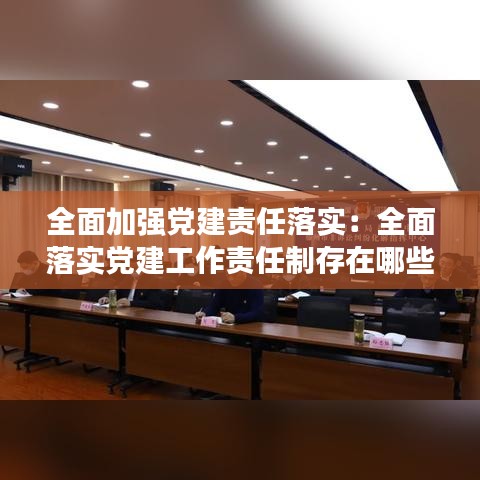全面加強黨建責(zé)任落實:全面落實黨建工作責(zé)任制存在哪些問題