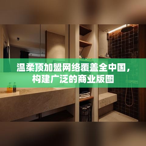 溫柔頂加盟，全國網絡覆蓋，構建商業版圖