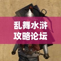亂舞水滸攻略論壇,最新資訊與攻略大全,一網打盡!