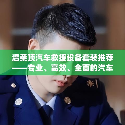 溫柔頂汽車救援設備套裝,專業高效全面解決方案