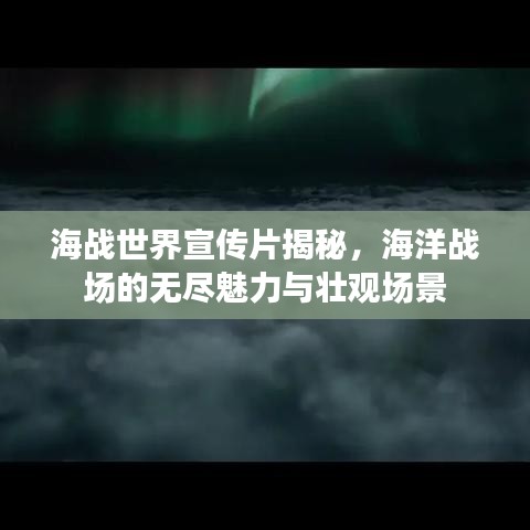 海戰(zhàn)世界宣傳片揭秘,海洋戰(zhàn)場的無盡魅力與壯觀場景