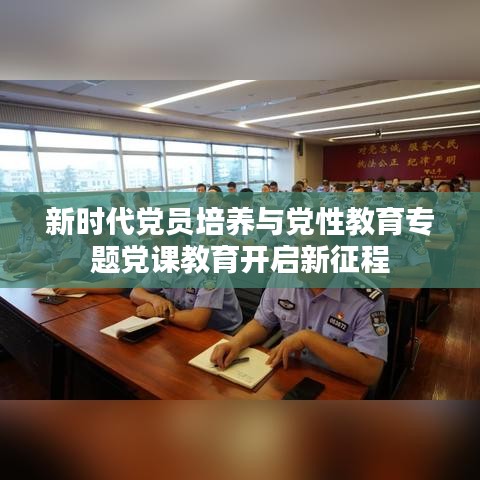 新時代黨員培養與黨性教育專題黨課教育開啟新征程