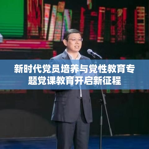 新時代黨員培養與黨性教育專題黨課教育開啟新征程