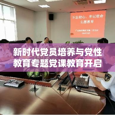新時代黨員培養與黨性教育專題黨課教育開啟新征程