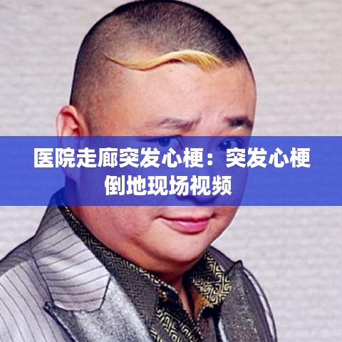 醫院走廊突發心梗:突發心梗倒地現場視頻