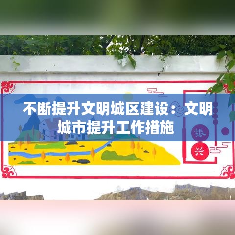 不斷提升文明城區建設:文明城市提升工作措施