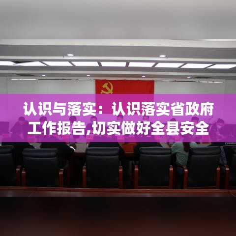 認(rèn)識(shí)與落實(shí):認(rèn)識(shí)落實(shí)省政府工作報(bào)告,切實(shí)做好全縣安全生產(chǎn)工作