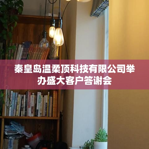 秦皇島溫柔頂科技答謝盛典，感恩客戶(hù)，共筑未來(lái)