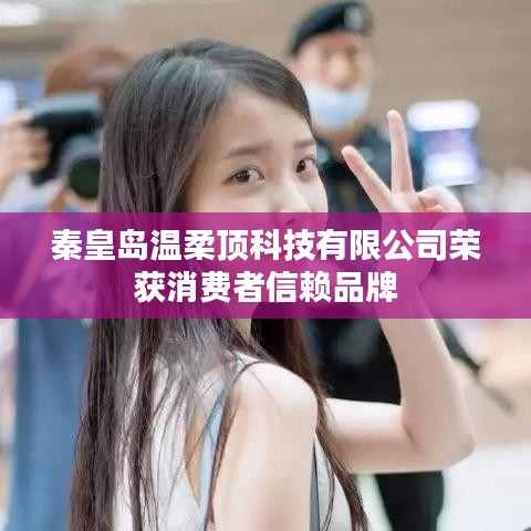 秦皇島溫柔頂科技榮獲消費(fèi)者信賴(lài)品牌稱(chēng)號(hào)