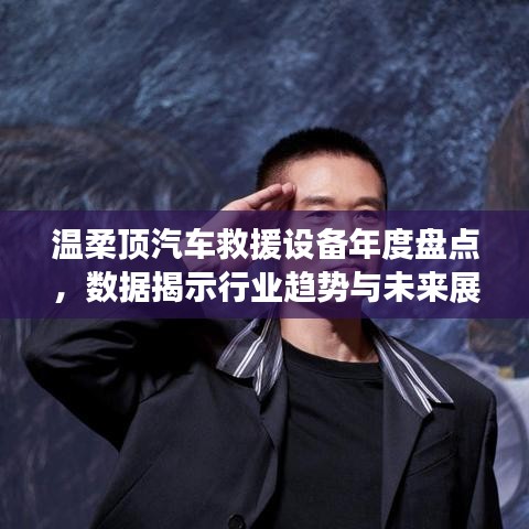 溫柔頂汽車救援設備年度盤點,行業趨勢與未來展望