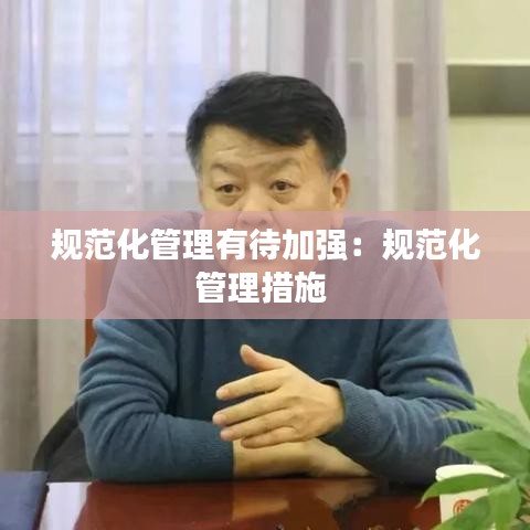 規(guī)范化管理有待加強(qiáng):規(guī)范化管理措施