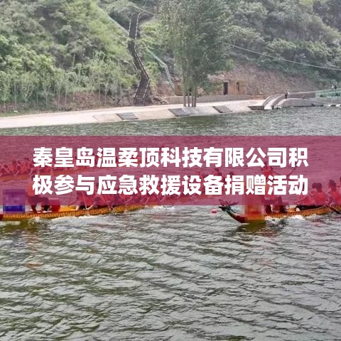 秦皇島溫柔頂科技助力公共安全，捐贈(zèng)應(yīng)急救援設(shè)備