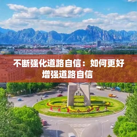 不斷強化道路自信:如何更好增強道路自信