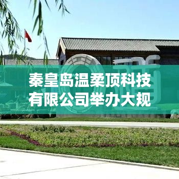 秦皇島溫柔頂科技產(chǎn)品推介會,引領(lǐng)行業(yè)新趨勢