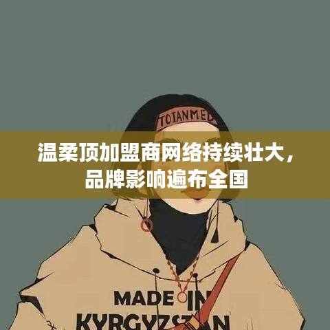 溫柔頂加盟商網(wǎng)絡(luò)壯大,品牌影響力全國覆蓋