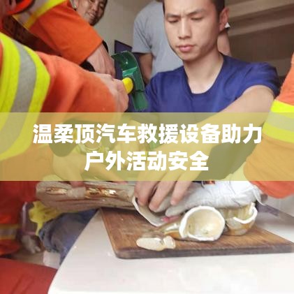 溫柔頂汽車救援設備保障戶外活動安全
