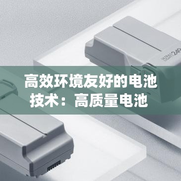 高效環境友好的電池技術:高質量電池