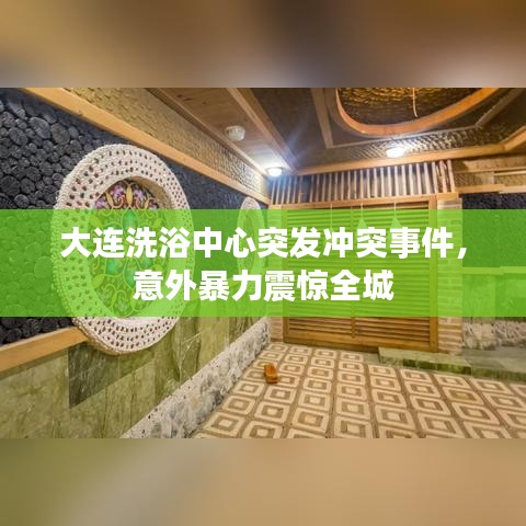 大連洗浴中心突發(fā)沖突事件,意外暴力震驚全城