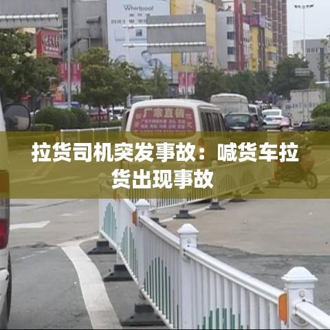 拉貨司機突發事故:喊貨車拉貨出現事故