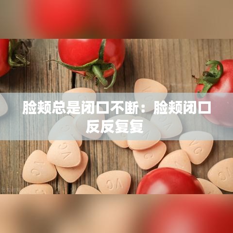 臉頰總是閉口不斷:臉頰閉口反反復(fù)復(fù)