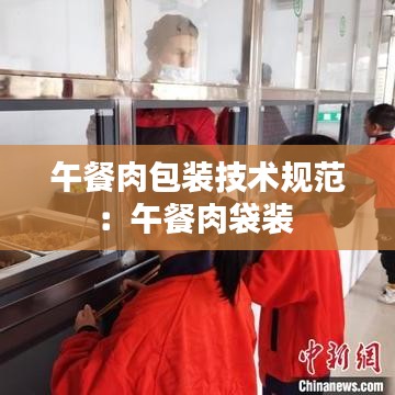 午餐肉包裝技術規(guī)范:午餐肉袋裝