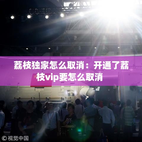 荔枝獨(dú)家怎么取消:開通了荔枝vip要怎么取消
