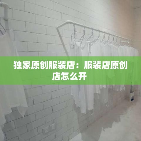 獨家原創(chuàng)服裝店:服裝店原創(chuàng)店怎么開