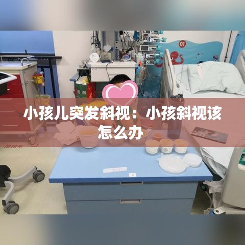 小孩兒突發(fā)斜視:小孩斜視該怎么辦