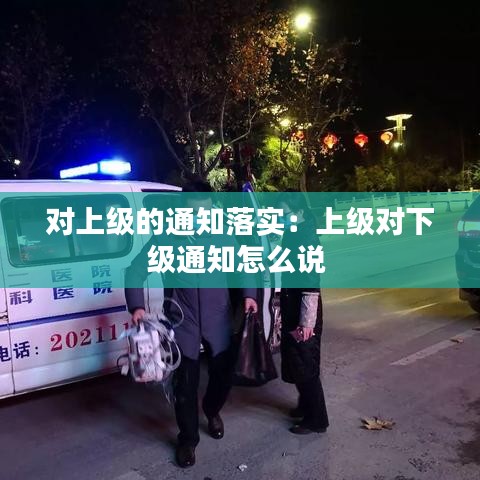 對上級的通知落實:上級對下級通知怎么說