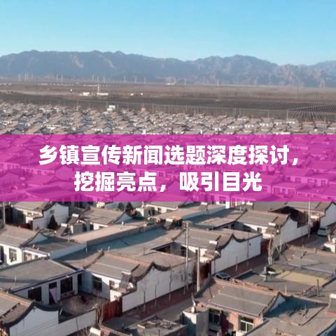 鄉鎮宣傳新聞選題深度探討，挖掘亮點，吸引目光