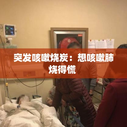 突發咳嗽燒炭:想咳嗽肺燒得慌