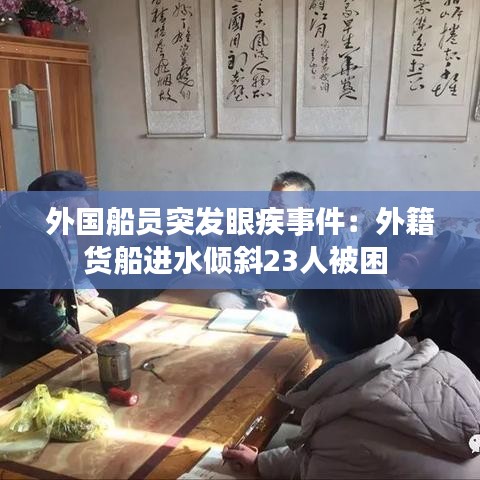 外國船員突發(fā)眼疾事件:外籍貨船進(jìn)水傾斜23人被困