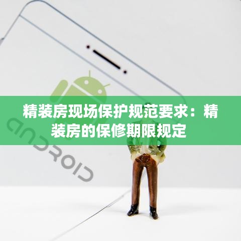 精裝房現場保護規范要求:精裝房的保修期限規定