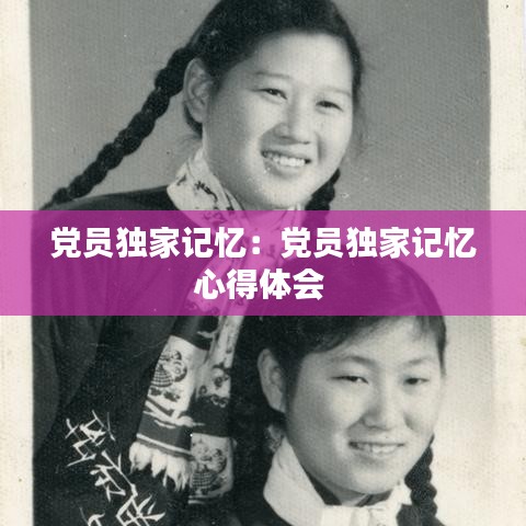 黨員獨家記憶:黨員獨家記憶心得體會