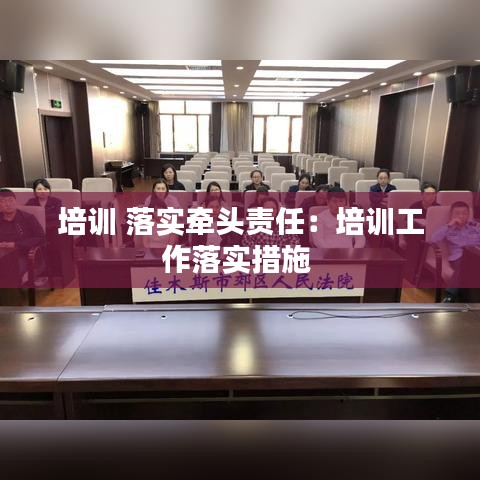 培訓(xùn) 落實牽頭責(zé)任:培訓(xùn)工作落實措施