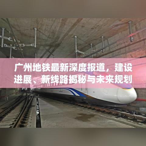 廣州地鐵最新深度報道,建設進展、新線路揭秘與未來規(guī)劃展望