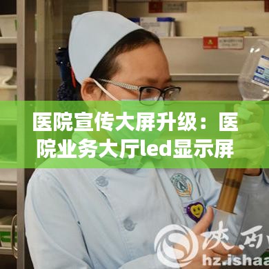醫(yī)院宣傳大屏升級:醫(yī)院業(yè)務大廳led顯示屏