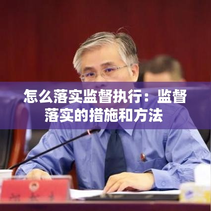 怎么落實監(jiān)督執(zhí)行:監(jiān)督落實的措施和方法