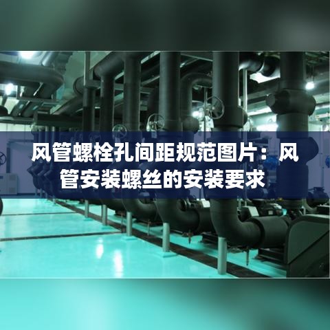 風(fēng)管螺栓孔間距規(guī)范圖片:風(fēng)管安裝螺絲的安裝要求