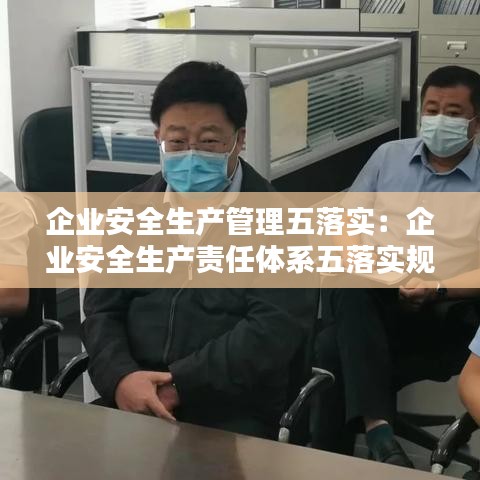 企業(yè)安全生產(chǎn)管理五落實(shí):企業(yè)安全生產(chǎn)責(zé)任體系五落實(shí)規(guī)定是什么
